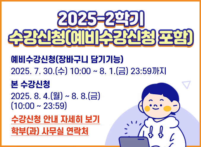 2025-2학기 수강신청(예비수강신청 포함) / 예비수강신청(장바구니 담기기능) 2025. 7. 30.(수) 10:00 ~ 8. 1.(금) 23:59까지 / 본 수강신청 2025. 8. 4.(월) ~ 8. 8.(금) (10:00 ~ 23:59)